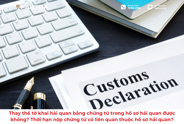 Thay thế tờ khai hải quan bằng chứng từ trong hồ sơ hải quan được không? Thời hạn nộp chứng từ có liên quan thuộc hồ sơ hải quan?