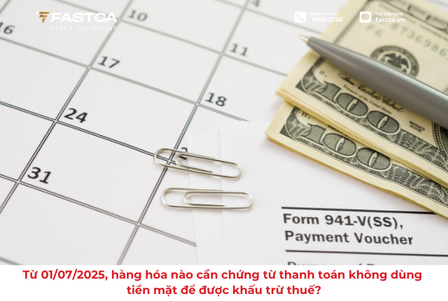 Từ 01/07/2025, hàng hóa nào cần chứng từ thanh toán không dùng tiền mặt để được khấu trừ thuế?
