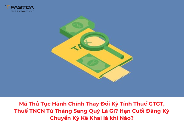Mã thủ tục hành chính thay đổi kỳ tính thuế GTGT, thuế TNCN từ tháng sang quý là gì? Hạn cuối đăng ký chuyển kỳ kê khai là khi nào?